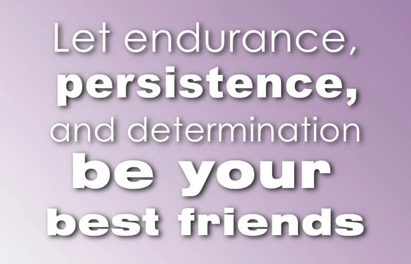 Let endurance, persistence, and determination be your best friends