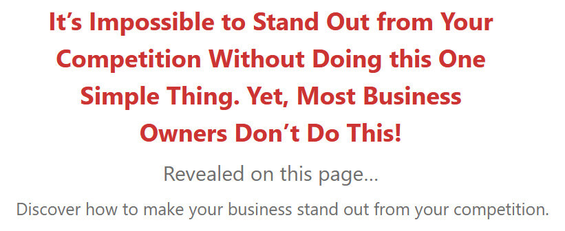 It’s Impossible to Stand Out from Your Competition Without Doing this One Simple Thing. Yet, Most Business Owners Don’t Do This! Revealed on this page… Discover how to make your business stand out from your competition.